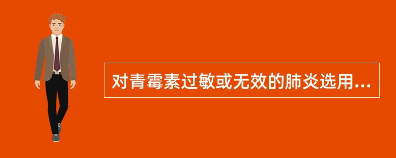 对青霉素过敏或无效的肺炎选用（）类抗生素。