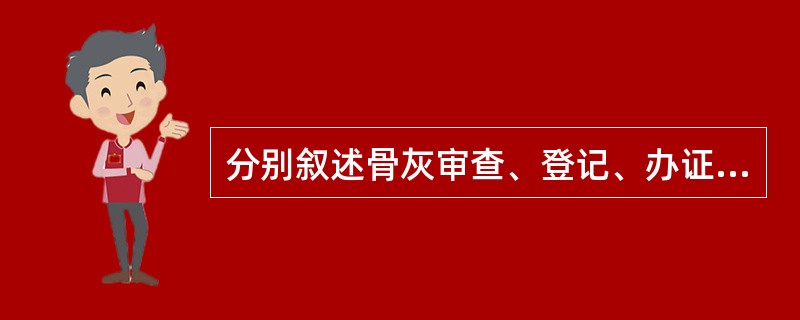 分别叙述骨灰审查、登记、办证的主要内容？