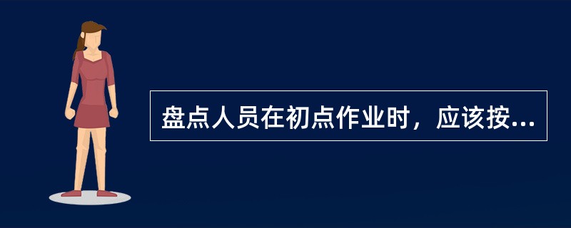 盘点人员在初点作业时，应该按照负责的区域由左到右，由上到下展开盘点。（）