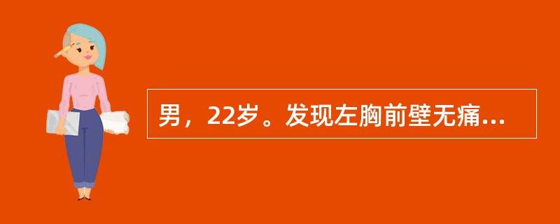 男，22岁。发现左胸前壁无痛性肿物3个月。查：左胸前壁有一直径约6cm包块，皮肤