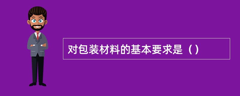对包装材料的基本要求是（）