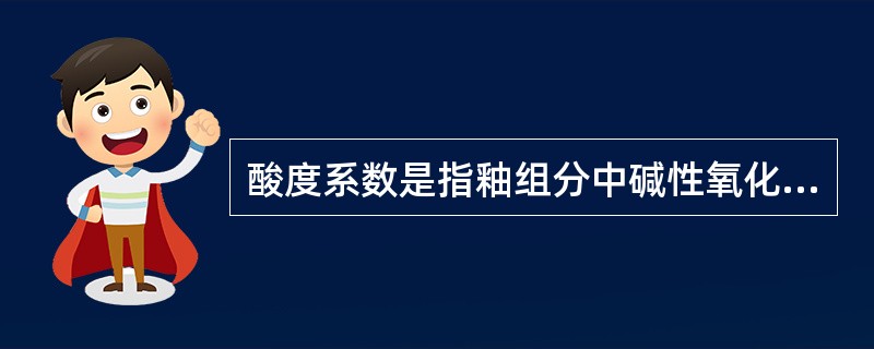 酸度系数是指釉组分中碱性氧化物的摩尔比。