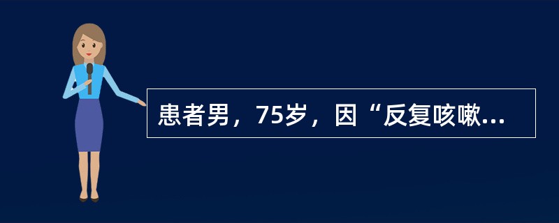 患者男，75岁，因“反复咳嗽、咳痰、痰中带血3个月，高热、寒战、咳大量脓臭痰，并