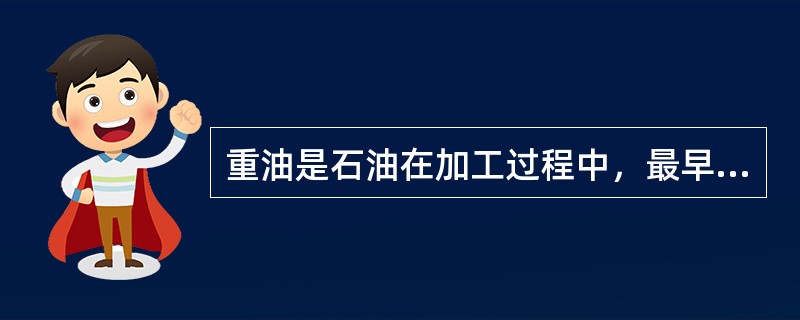 重油是石油在加工过程中，最早从蒸馏塔中分离出来的石油产品。