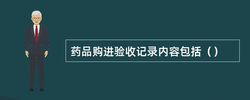 药品购进验收记录内容包括（）