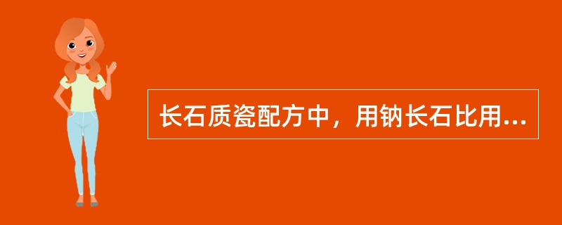 长石质瓷配方中，用钠长石比用钾长石烧成范围宽。