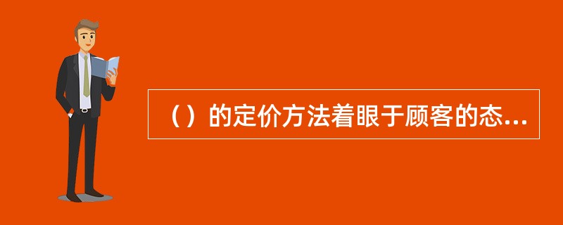 （）的定价方法着眼于顾客的态度和行为，以顾客的感受为中心来获取顾客愿意支付的最高