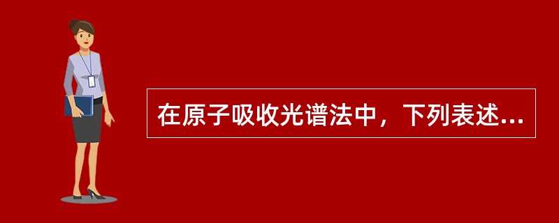 在原子吸收光谱法中，下列表述中正确的是（）。