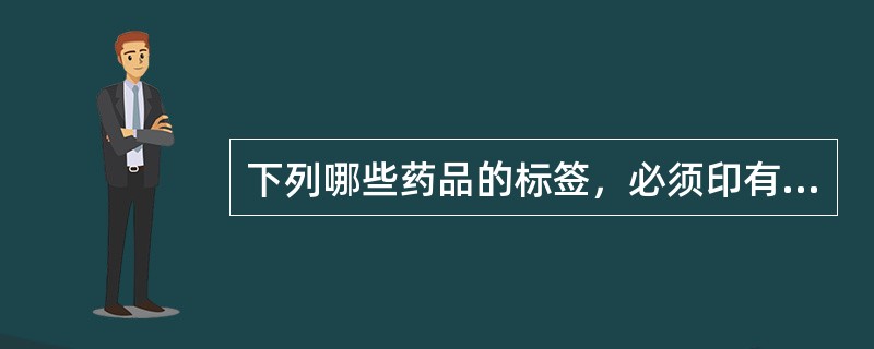 下列哪些药品的标签，必须印有规定的标志（）