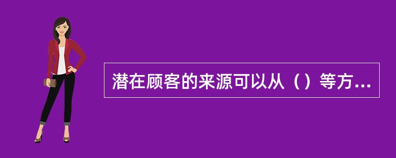 潜在顾客的来源可以从（）等方面挖掘。