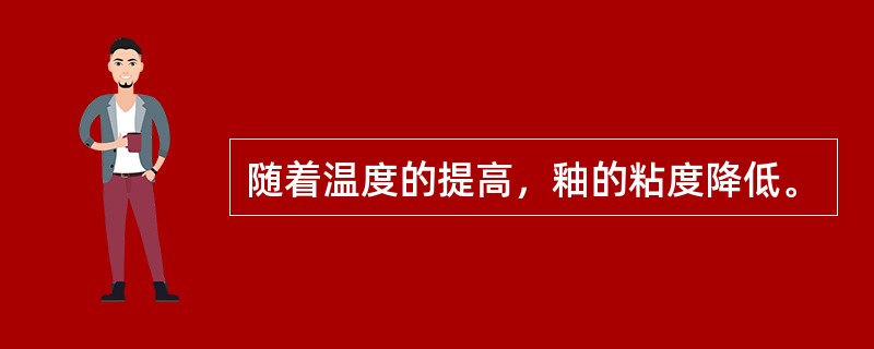 随着温度的提高，釉的粘度降低。