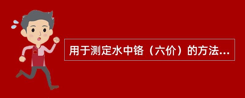 用于测定水中铬（六价）的方法是（）。