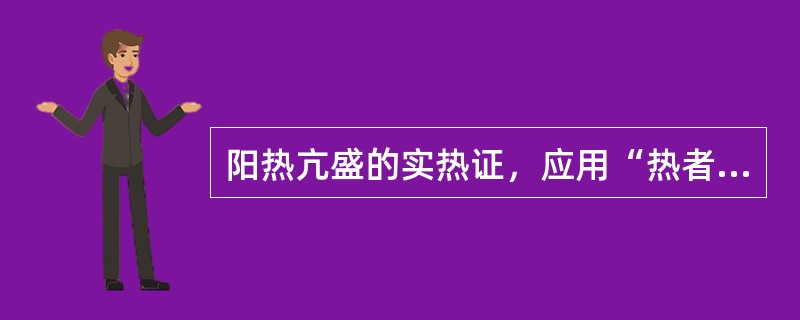 阳热亢盛的实热证，应用“热者寒之”的方法，阴寒内盛的实寒证，应用“寒者热之”的方