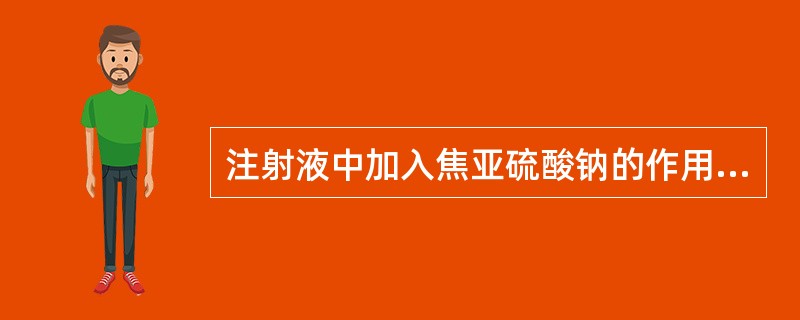 注射液中加入焦亚硫酸钠的作用是（）