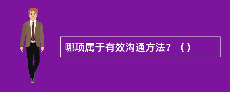 哪项属于有效沟通方法？（）