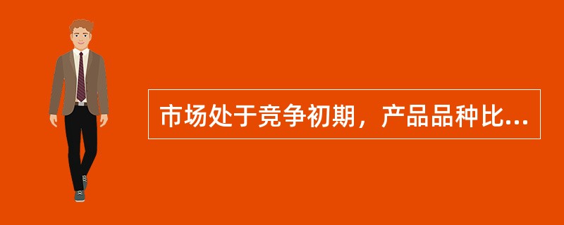 市场处于竞争初期，产品品种比较单一，同类同质商品较少，该时期处于（）