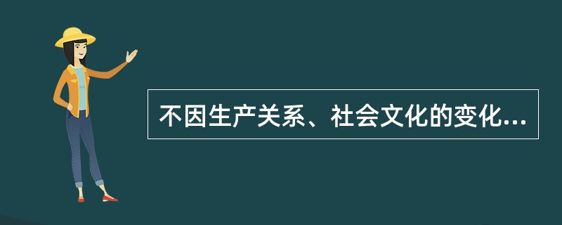 不因生产关系、社会文化的变化而变化，只与生产力发展水平相关指的是（）。