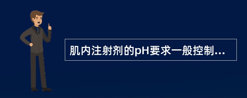 肌内注射剂的pH要求一般控制的范围为（）