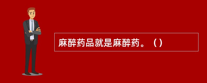 麻醉药品就是麻醉药。（）