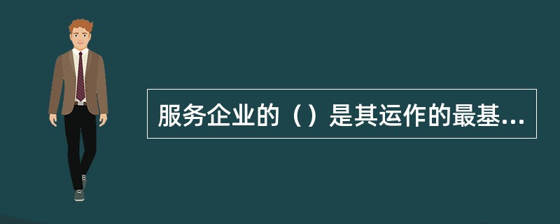 服务企业的（）是其运作的最基本要素。