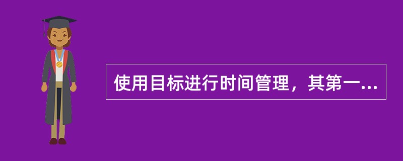 使用目标进行时间管理，其第一步就是要（）。