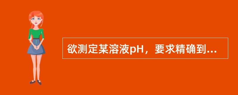 欲测定某溶液pH，要求精确到0.01pH单位，应选用的方法是（）。