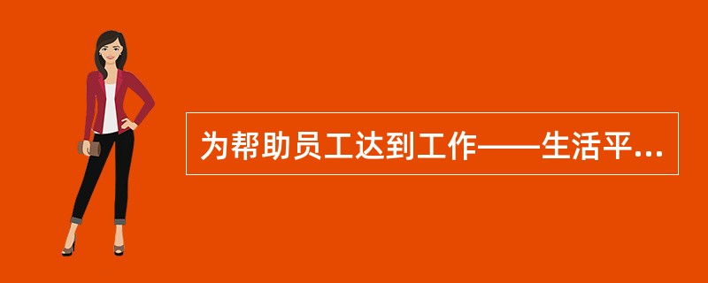 为帮助员工达到工作——生活平衡，管理要更关注员工的工作（）。