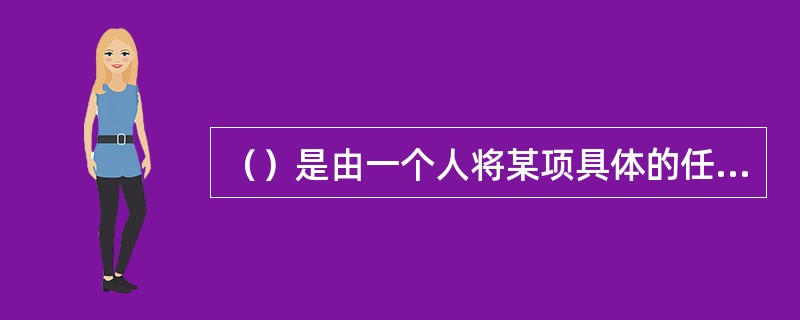 （）是由一个人将某项具体的任务或项目分配给另一个人。