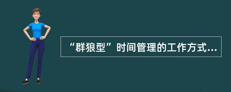 “群狼型”时间管理的工作方式是（）。