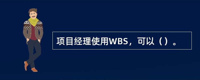 项目经理使用WBS，可以（）。