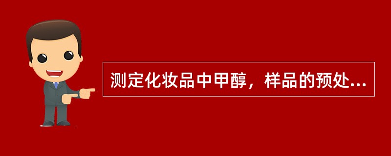 测定化妆品中甲醇，样品的预处理方法有三种，即：直接法、气液平衡法和蒸馏法。下面所
