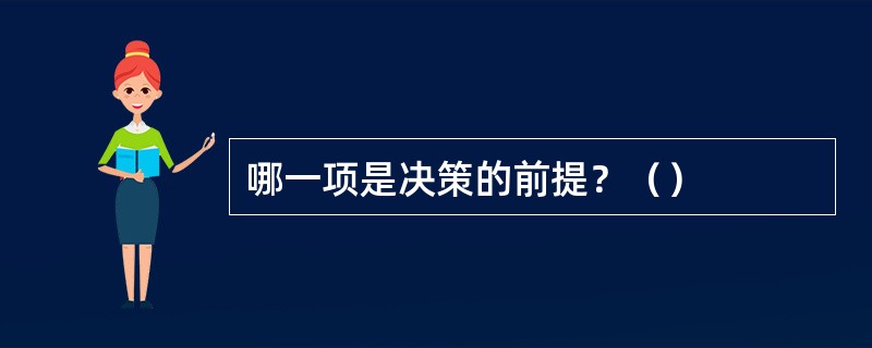 哪一项是决策的前提？（）