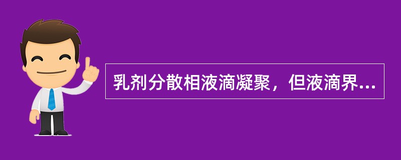 乳剂分散相液滴凝聚，但液滴界面膜完整，此现象为（）