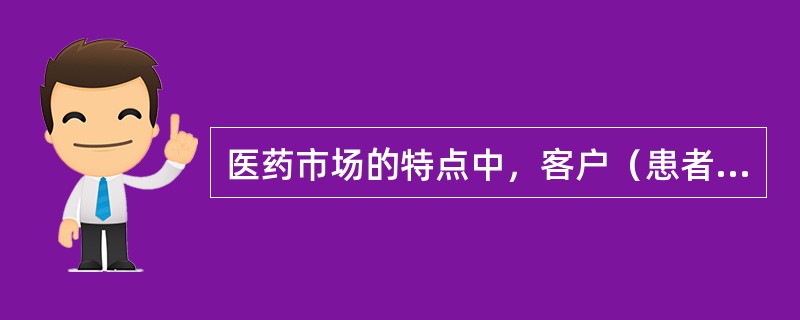 医药市场的特点中，客户（患者）在购买药品时属于（）