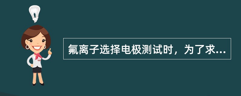 氟离子选择电极测试时，为了求得氟离子活度与浓度之差有一固定值（使氟离子的活度系数