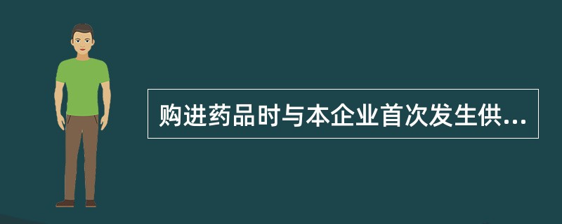 购进药品时与本企业首次发生供需关系的药品生产企业或经营企业称为（）