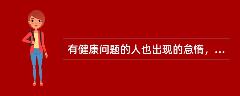 有健康问题的人也出现的怠惰，主要是因为他们没有（）去完成工作。