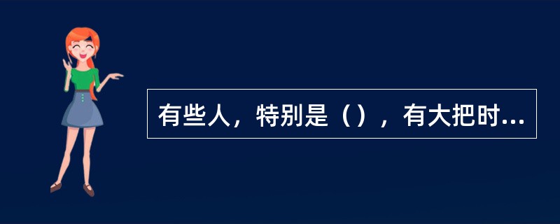 有些人，特别是（），有大把时间却什么都干不了。