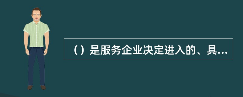 （）是服务企业决定进入的、具有共同需求或特征的顾客集合。