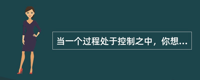 当一个过程处于控制之中，你想对此过程作什么？（）