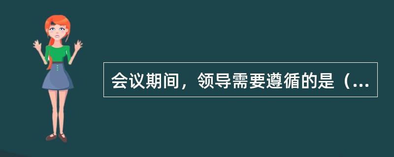 会议期间，领导需要遵循的是（）。