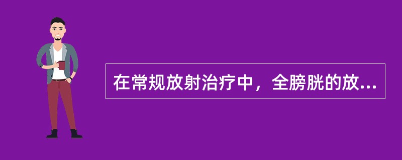 在常规放射治疗中，全膀胱的放射耐受量为（）。