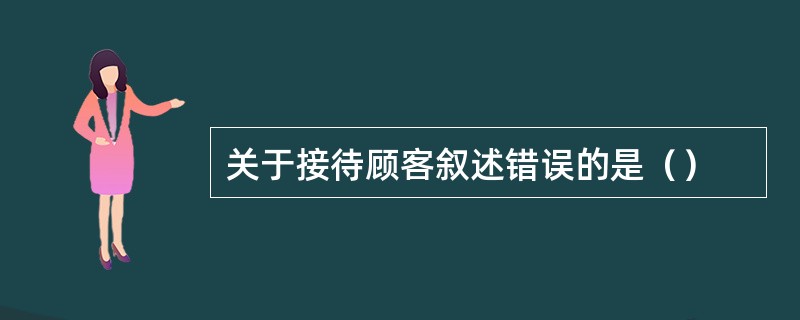 关于接待顾客叙述错误的是（）