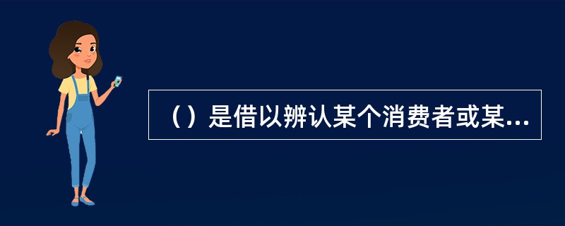 （）是借以辨认某个消费者或某群消费者的产品或服务，并使之与竞争对手的产品或服务区