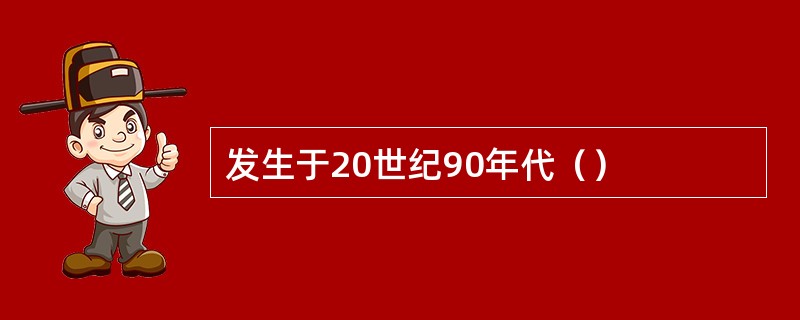 发生于20世纪90年代（）