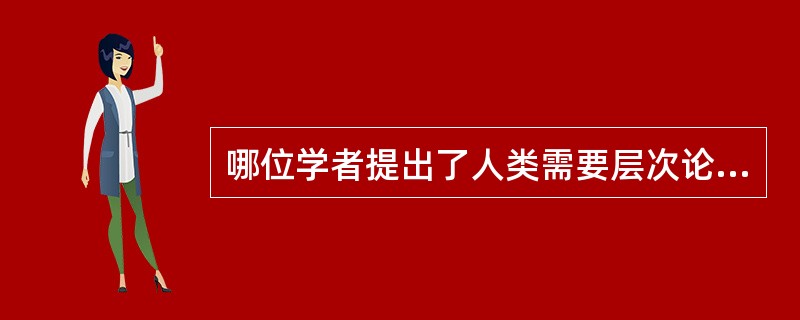 哪位学者提出了人类需要层次论？（）