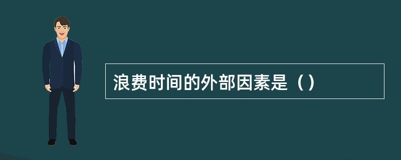 浪费时间的外部因素是（）