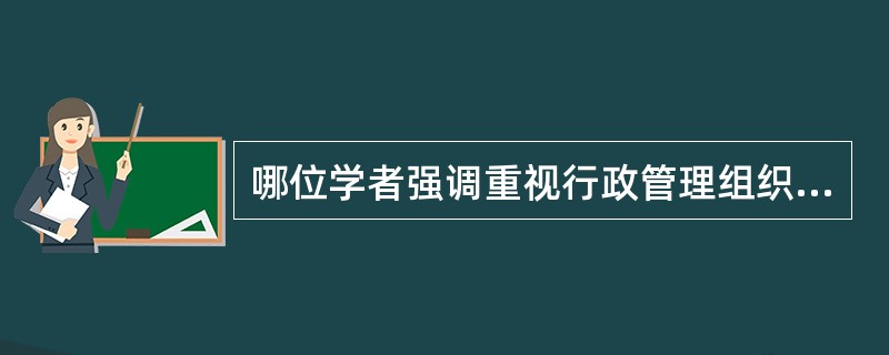 哪位学者强调重视行政管理组织的作用？（）