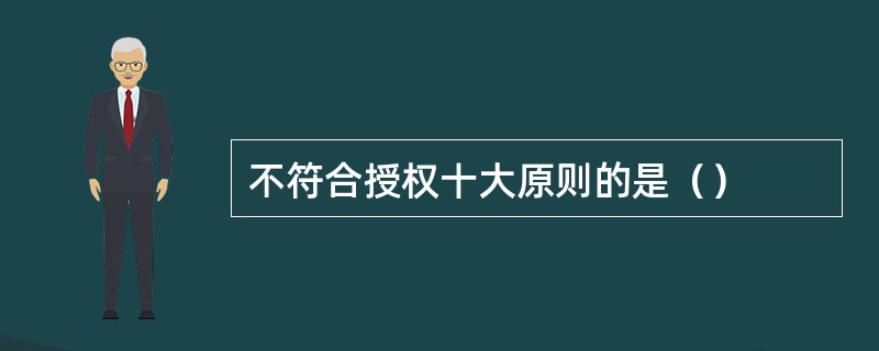 不符合授权十大原则的是（）