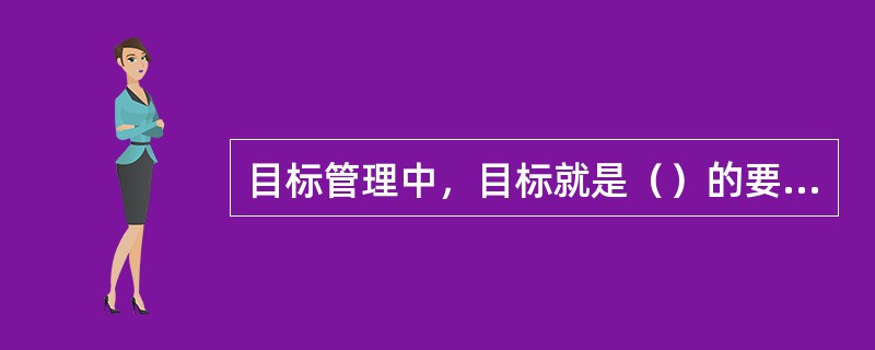 目标管理中，目标就是（）的要求。